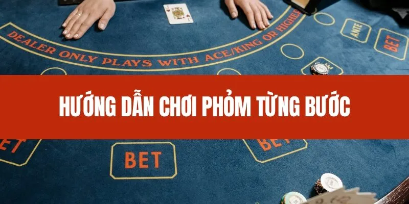 Hướng dẫn chơi Phỏm từng bước