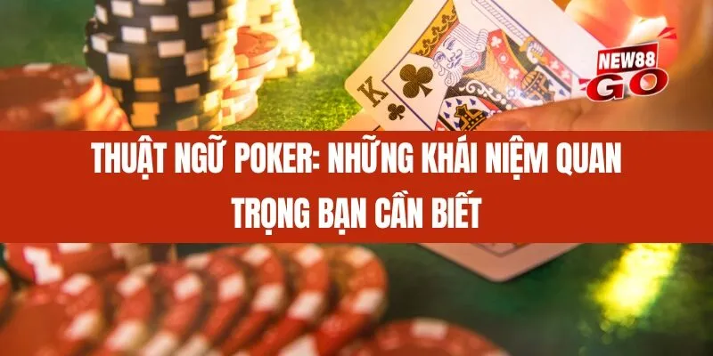 Thuật ngữ Poker_ Những khái niệm quan trọng bạn cần biết